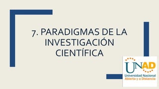 7. PARADIGMAS DE LA
INVESTIGACIÓN
CIENTÍFICA
 