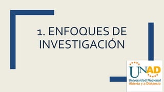 1. ENFOQUES DE
INVESTIGACIÓN
 