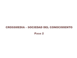 CROSSMEDIA – SOCIEDAD DEL CONOCIMIENTO Paso 2 