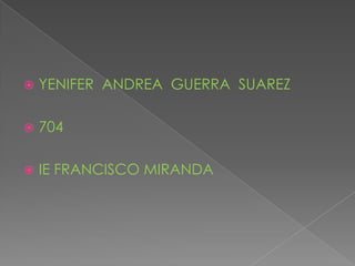    YENIFER ANDREA GUERRA SUAREZ

   704

   IE FRANCISCO MIRANDA
 