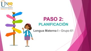 PASO 2:
PLANIFICACIÓN
Lengua Materna I - Grupo 61
 