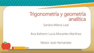 Trigonometría y geometría
analítica
Sandra Milena Leal
Ana Katherin Lucia Morantes Martínez
Néstor José Hernández
 