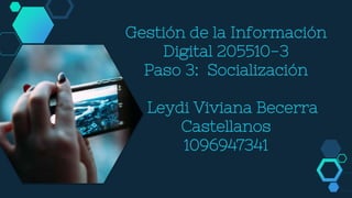 Gestión de la Información
Digital 205510-3
Paso 3: Socialización
Leydi Viviana Becerra
Castellanos
1096947341
 