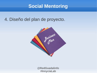 Social Mentoring

4. Diseño del plan de proyecto.




                @RedGuadalinfo
                 #InnyciaLab
 
