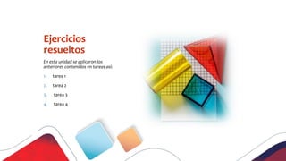 Ejercicios
resueltos
En esta unidad se aplicaron los
anteriores contenidos en tareas así:
1. tarea 1
2. tarea 2
3. tarea 3
4. tarea 4
 