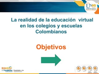 La realidad de la educación virtual
en los colegios y escuelas
Colombianos
Objetivos
 