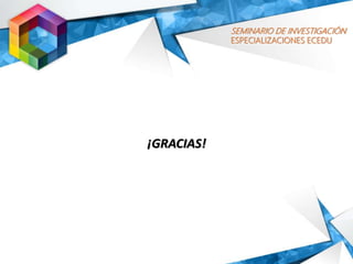 SEMINARIO DE INVESTIGACIÓN
ESPECIALIZACIONES ECEDU
¡GRACIAS!
 