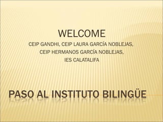 WELCOME
CEIP GANDHI, CEIP LAURA GARCÍA NOBLEJAS,
    CEIP HERMANOS GARCÍA NOBLEJAS,
              IES CALATALIFA
 