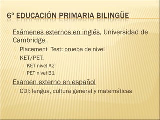    Exámenes externos en inglés, Universidad de
    Cambridge.
       Placement Test: prueba de nivel
       KET/PET:
            KET nivel A2
            PET nivel B1
   Examen externo en español
       CDI: lengua, cultura general y matemáticas
 