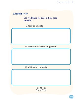 Paso a pasito aprendo solito(a) Ediciones R & V
103
Lee y dibuja lo que indica cada
oración.
El taxi es amarillo.
El boxeador no tiene un guante.
El xilófono es de metal.
nll ml
Actividad N° 37
 