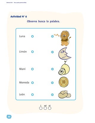 Ediciones R & V Paso a pasito aprendo solito(a)
30
Observa busca la palabra.
Luna
Limón
León
Moneda
Maní
nll ml
Actividad N° 6
 