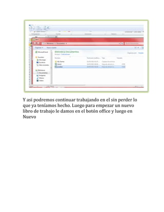 Y asi podremos continuar trabajando en el sin perder lo
que ya teníamos hecho. Luego para empezar un nuevo
libro de trabajo le damos en el botón office y luego en
Nuevo
 