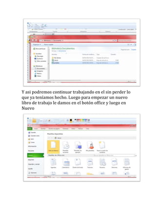 Y asi podremos continuar trabajando en el sin perder lo
que ya teníamos hecho. Luego para empezar un nuevo
libro de trabajo le damos en el botón office y luego en
Nuevo
 