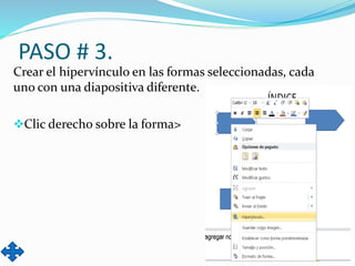 PASO # 3.
Crear el hipervínculo en las formas seleccionadas, cada
uno con una diapositiva diferente.
Clic derecho sobre la forma>
 