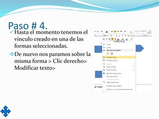 Paso # 4.Hasta el momento tenemos el
vinculo creado en una de las
formas seleccionadas.
De nuevo nos paramos sobre la
misma forma > Clic derecho>
Modificar texto>
 