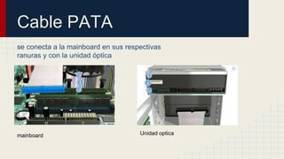 Cable PATA
se conecta a la mainboard en sus respectivas
ranuras y con la unidad óptica
mainboard Unidad optica
 