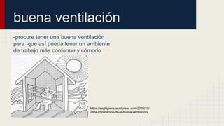 buena ventilación
-procure tener una buena ventilación
para que así pueda tener un ambiente
de trabajo más conforme y cómodo
https://seghigiene.wordpress.com/2009/10/
28/la-importancia-de-la-buena-ventilacion/
 