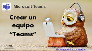 Crear un
equipo
“Teams”
Microsoft Teams
docente.me/u/morreducation2020@morreducation
 
