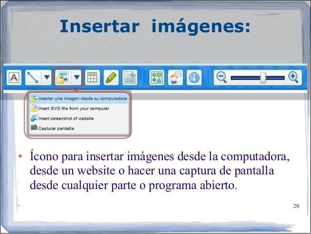Insertar imágenes:
• Ícono para insertar imágenes desde la computadora,
desde un website o hacer una captura de pantalla...