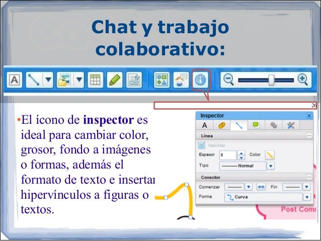 Chat y trabajo
colaborativo:
•El ícono de inspector es
ideal para cambiar color,
grosor, fondo a imágenes
o formas, a...