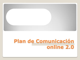 Plan de Comunicación
online 2.0

 