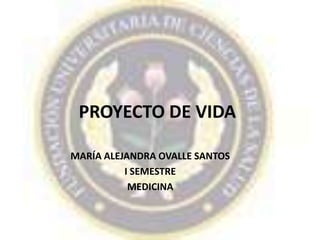 PROYECTO DE VIDA
MARÍA ALEJANDRA OVALLE SANTOS
I SEMESTRE
MEDICINA

 