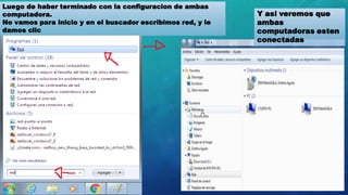 Luego de haber terminado con la configuracion de ambas
computadora.
No vamos para inicio y en el buscador escribimos red, y le
damos clic
Y asi veremos que
ambas
computadoras esten
conectadas
 