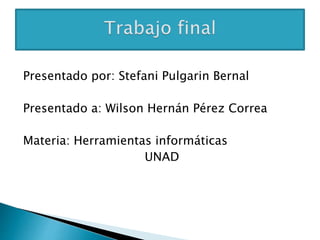 Presentado por: Stefani Pulgarin Bernal
Presentado a: Wilson Hernán Pérez Correa
Materia: Herramientas informáticas
UNAD
 