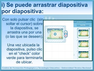 i) Se puede arrastrar diapositiva
por diapositiva:
Con solo pulsar clic (sin
soltar el cursor) sobre
la diapositiva, se
ar...