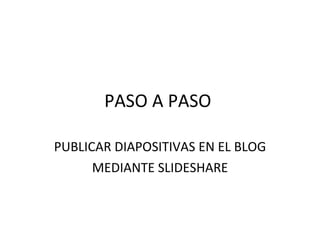 PASO A PASO  PUBLICAR DIAPOSITIVAS EN EL BLOG MEDIANTE SLIDESHARE 