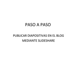 PASO A PASO

PUBLICAR DIAPOSITIVAS EN EL BLOG
      MEDIANTE SLIDESHARE
 
