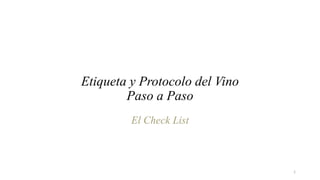 1
Etiqueta y Protocolo del Vino
Paso a Paso
El Check List
 