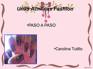Uñas Acrílicas Fashion
•PASO A PASO

•Carolina Tutillo

 