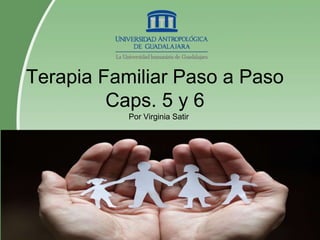 Terapia Familiar Paso a Paso
Caps. 5 y 6
Por Virginia Satir
 