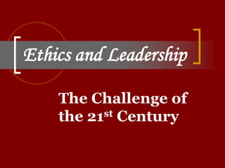 Ethics and Leadership
The Challenge of
the 21st Century
 