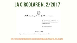 la circolare n. 2/2017
http://www.funzionepubblica.gov.it/sites/funzionepubblica.gov.it/files/CIR_FOIA_REVe.pdf
 