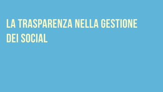 la trasparenza nella gestione
dei social
 