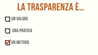 la trasparenza è…
un valore
una pratica
un metodo
 