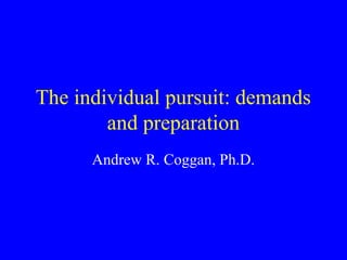 The individual pursuit: demands
and preparation
Andrew R. Coggan, Ph.D.

 