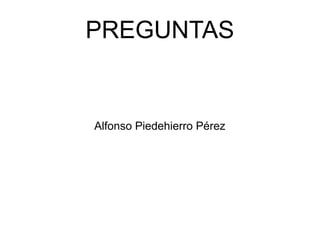 PREGUNTAS
Alfonso Piedehierro Pérez
 