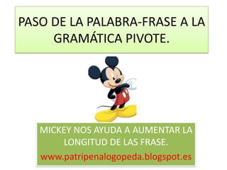 PASO DE LA PALABRA-FRASE A LA GRAMÁTICA PIVOTE. MICKEY NOS AYUDA A AUMENTAR LA LONGITUD DE LAS FRASE.  www.patripenalogopeda.blogspot.es 