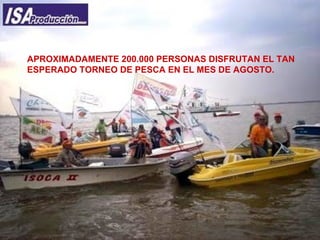 APROXIMADAMENTE 200.000 PERSONAS DISFRUTAN EL TAN  ESPERADO TORNEO DE PESCA EN EL MES DE AGOSTO. 