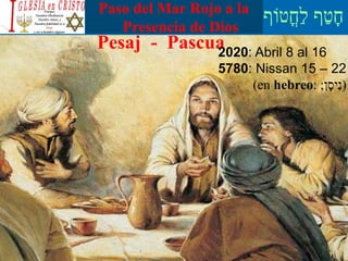 ‫ֳטֹוף‬‫ח‬ַ‫ל‬ ‫ף‬ַ‫ט‬ָ‫ח‬Paso del Mar Rojo a la
Presencia de Dios
Pesaj - Pascua2020: Abril 8 al 16
5780: Nissan 15 – 22
(en hebreo: ‫ן‬ָ‫יס‬ִ‫נ‬; )
 