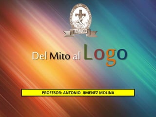 Del Mito al Logo
PROFESOR: ANTONIO JIMENEZ MOLINA
 