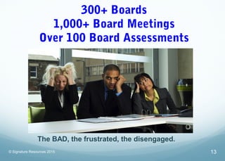 300+ Boards
1,000+ Board Meetings
Over 100 Board Assessments
© Signature Resources 2015 13
The BAD, the frustrated, the di...