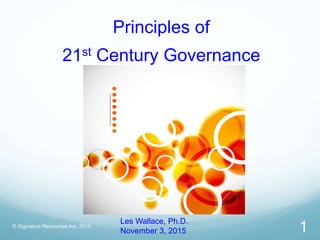Principles of
21st Century Governance
Les Wallace, Ph.D.
November 3, 2015
© Signature Resources Inc. 2015
1
 