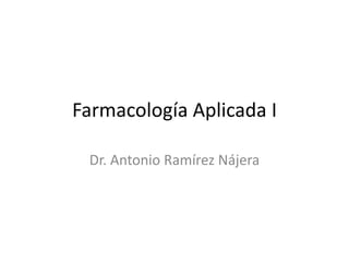 Farmacología Aplicada I Dr. Antonio Ramírez Nájera 