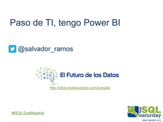 ##SQLSatMadrid
Paso de TI, tengo Power BI
@salvador_ramos
http://elfuturodelosdatos.com/turegalo
 