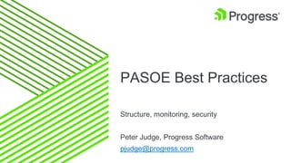 PASOE Best Practices
Structure, monitoring, security
Peter Judge, Progress Software
pjudge@progress.com
 
