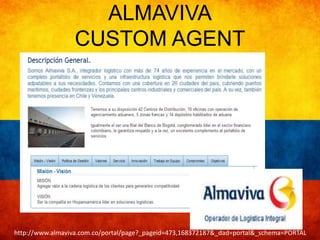 ALMAVIVA 
CUSTOM AGENT 
http://www.almaviva.com.co/portal/page?_pageid=473,168372187&_dad=portal&_schema=PORTAL 
 